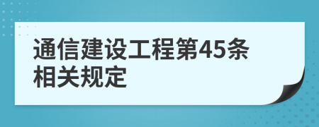 通信建设工程第45条相关规定