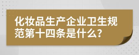 化妆品生产企业卫生规范第十四条是什么？