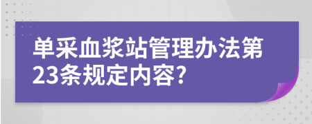 单采血浆站管理办法第23条规定内容?