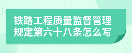 铁路工程质量监督管理规定第六十八条怎么写