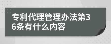 专利代理管理办法第36条有什么内容