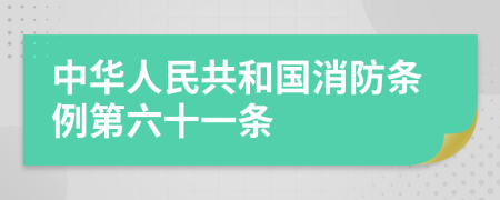 中华人民共和国消防条例第六十一条