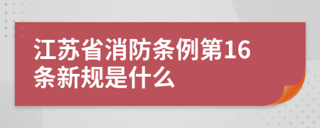 江苏省消防条例第16条新规是什么