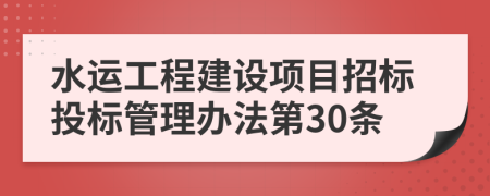 水运工程建设项目招标投标管理办法第30条