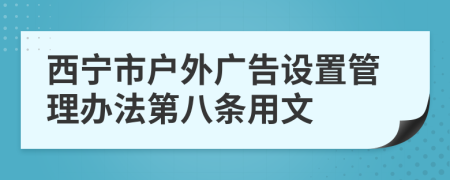 西宁市户外广告设置管理办法第八条用文