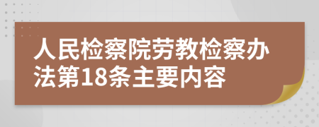 人民检察院劳教检察办法第18条主要内容