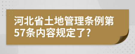 河北省土地管理条例第57条内容规定了?