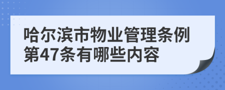 哈尔滨市物业管理条例第47条有哪些内容