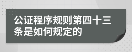 公证程序规则第四十三条是如何规定的