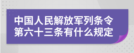 中国人民解放军列条令第六十三条有什么规定
