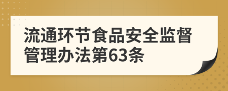 流通环节食品安全监督管理办法第63条
