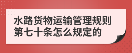 水路货物运输管理规则第七十条怎么规定的