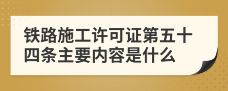 铁路施工许可证第五十四条主要内容是什么