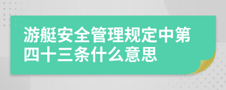 游艇安全管理规定中第四十三条什么意思