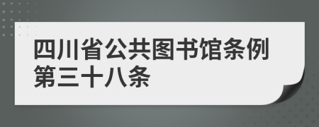 四川省公共图书馆条例第三十八条