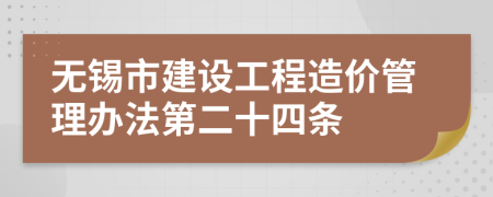 无锡市建设工程造价管理办法第二十四条