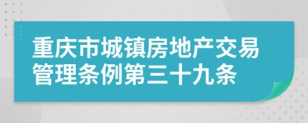 重庆市城镇房地产交易管理条例第三十九条