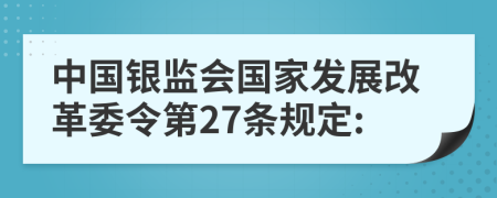 中国银监会国家发展改革委令第27条规定: