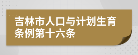 吉林市人口与计划生育条例第十六条