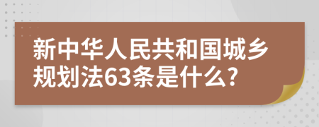 新中华人民共和国城乡规划法63条是什么?