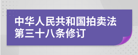 中华人民共和国拍卖法第三十八条修订