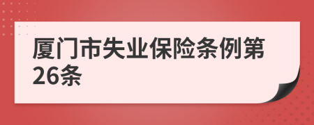 厦门市失业保险条例第26条