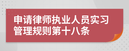 申请律师执业人员实习管理规则第十八条