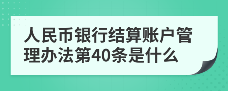 人民币银行结算账户管理办法第40条是什么