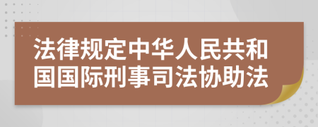 法律规定中华人民共和国国际刑事司法协助法