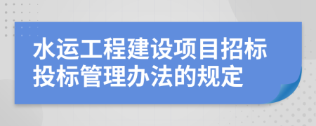 水运工程建设项目招标投标管理办法的规定