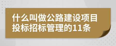 什么叫做公路建设项目投标招标管理的11条