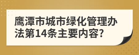 鹰潭市城市绿化管理办法第14条主要内容?