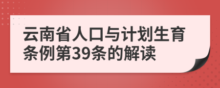 云南省人口与计划生育条例第39条的解读