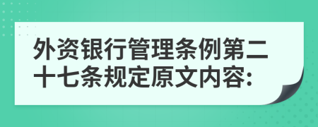 外资银行管理条例第二十七条规定原文内容: