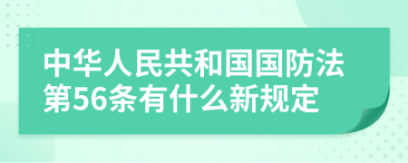 中华人民共和国国防法第56条有什么新规定