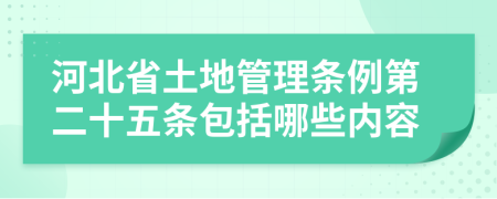 河北省土地管理条例第二十五条包括哪些内容