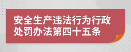 安全生产违法行为行政处罚办法第四十五条