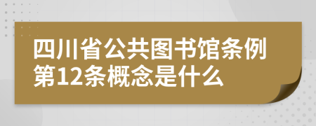 四川省公共图书馆条例第12条概念是什么