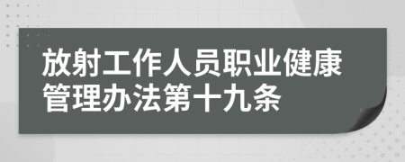 放射工作人员职业健康管理办法第十九条