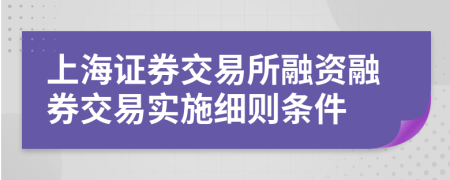 上海证券交易所融资融券交易实施细则条件