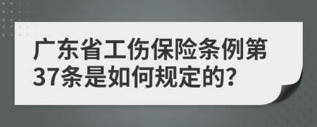 广东省工伤保险条例第37条是如何规定的？