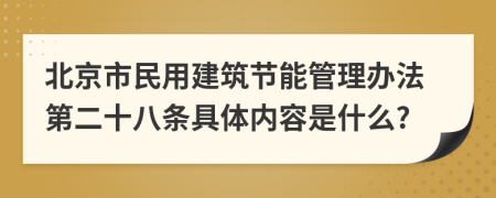 北京市民用建筑节能管理办法第二十八条具体内容是什么?