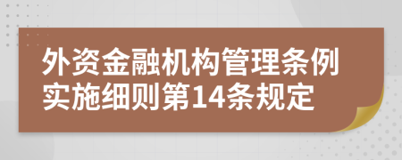 外资金融机构管理条例实施细则第14条规定