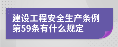 建设工程安全生产条例第59条有什么规定