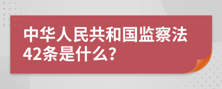 中华人民共和国监察法42条是什么？