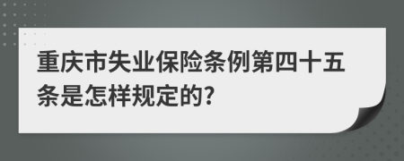 重庆市失业保险条例第四十五条是怎样规定的?