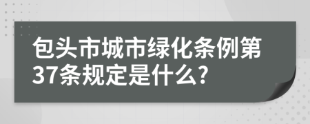 包头市城市绿化条例第37条规定是什么?