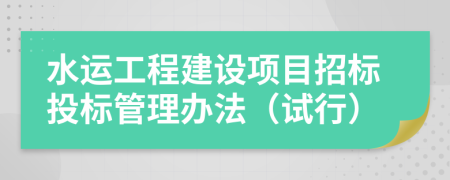 水运工程建设项目招标投标管理办法（试行）