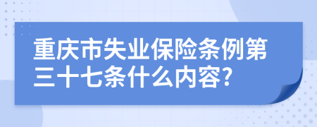 重庆市失业保险条例第三十七条什么内容?