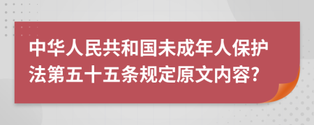 中华人民共和国未成年人保护法第五十五条规定原文内容?